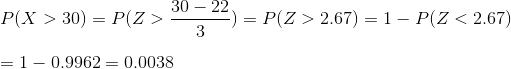 \\P(X>30)=P(Z>\frac{30-22}{3})=P(Z>2.67)=1-P(Z<2.67)\\ \\ =1-0.9962=0.0038