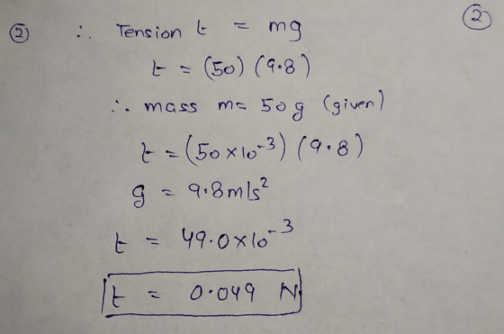 6 : Tension t = mg = (50) (9.8) - mass ms 50g (given) & = (50x103) (9.8) 9 - 9.8mis? t = 49.0x103 It = 0.049 N