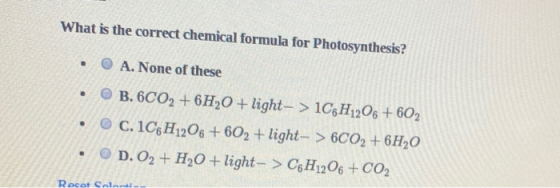 What is the correct chemical formula for Photosynthesis? • O A. None of these • B. 6CO2 + 6H2O + light-> 1C6H1206 +602 • C. 1
