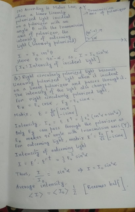 (a) According Malus Law Trans ission axis polam en on a bolaruzen sith an angle with the tansmission ais f polarizem, the intensity, ơp outcowng ight lneralypolari zed) 2. sin o [A : Intensity of incident light」 o) Right cincularly polarized ight beromes eany balarized ight en it incident on a tinear polarizen amd passes thouah The intensiby f the light also change s asses thrua h t for right incanly polarized tight Mabix,isin IntensityIEE Ex makes o angle uaith trams miss ass through the polonizem ap For oul coming light, m Intensilj of oukeswing lght ahix E outcomin Thus, T 2 since Average intensity Becomo