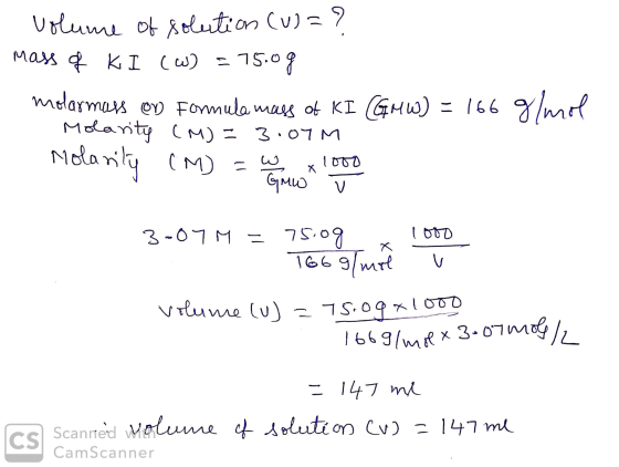 volume of solution (u)=? mass of K I (W) = 75.0g molarmass op Formula mass of KI GMW) = 166 g/mol Molarity (M) = 3.07M Molari