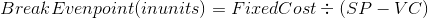 Break Evenpoint inunits) = FixedCost = (SP - VC)