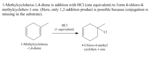 1-Methylcyclohexa-1,4-diene is addition with HCl (one equivalent) to form 4-chloro-4 methylcyclohex-1-ene. (Here, only 1,2-ad
