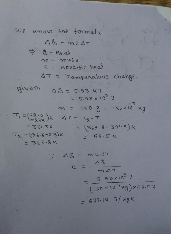 we know the formula . 00= meat S = Heat m = mass - specific heat AT = Temperature change. given AS - 5.93 KI - 5.93 x 103 I m