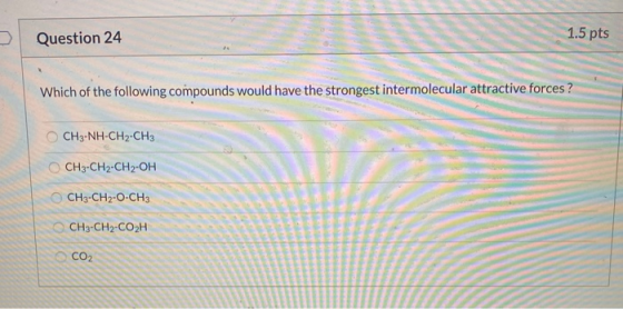 Question 24 1.5 pts Which of the following compounds would have the strongest intermolecular attractive forces ? CH3-NH-CH2-C