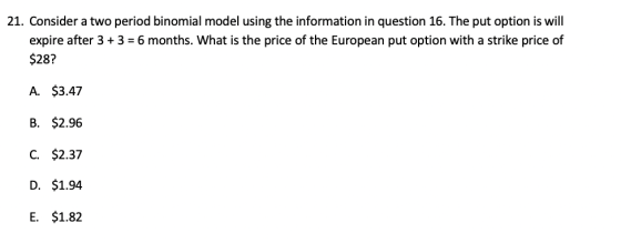 21. Consider a two period binomial model using the information in question 16. The put option is will expire after 3 + 3 = 6
