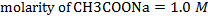 molarity of CH3 COONa = 1.0 M