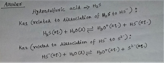 Answer Hydrosulfuric acid -> H₂S Kal (related to dissociation of Hys to HS-) : H₂S (99-) + H₂O(l) H₂O + (aq) + H5 (99.) Raz (