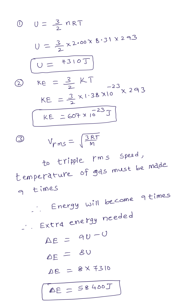 0 0=335 nRT 3 U = x 2000 x 8:31 X293 2 7310T U = 3 КТ 2 KE - 2 -23 x 293 3 x 1.38 x 10 KE = 2 -23 J KE - 607 x 10 3 Vrms= 3RT