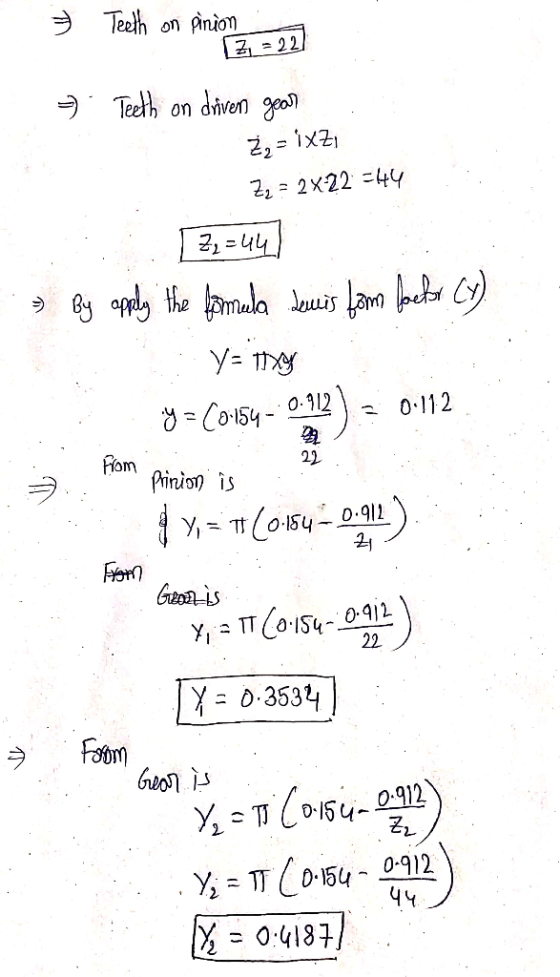 3 Teeth on pinion = Teeth on driven gear en year Z, = ixzi Z2 = 2x22 =44 3, =44) By apply the formula semis form factor Cy).
