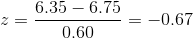z=\frac{6.35-6.75}{0.60}=-0.67