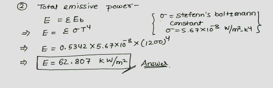 2 Total emissive power- E E Eb Stefenns boltzmann constant O=5.67*108 W/m²kY E = 0.5342 X5.67x108x (120014 E = 62.807 kW/m²