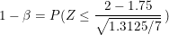 \small 1-\beta = P(Z \leq \frac{2-1.75}{\sqrt{1.3125/7}} \:)