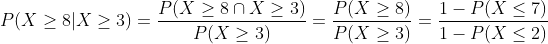 P(X \geq 8 | X \geq 3)=\frac{P(X \geq 8 \cap X\geq 3)}{ P(X \geq 3)} = \frac{P(X \geq 8 )}{ P(X \geq 3)} = \frac{1-P(X \leq 7)}{1-P(X \leq 2)}