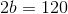 2b=120