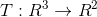T : R^3\rightarrow R^2