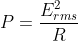 P =\frac{E_{rms}^{2}}{R}