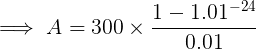 \large \implies A = 300\times \frac{1 - 1.01^{-24}}{0.01}