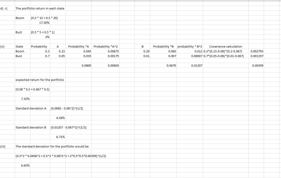 d) -i) The portfolio return in each state Boom (0.5 * 15 +0.5 * 20) 17.50% Bust (0.5 * 5+0.5 * 1) 3% (ii) А State Boom Bust P