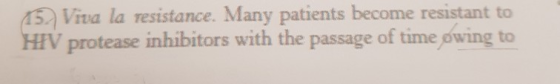 45 Viva la resistance. Many patients become resistant to HIV protease inhibitors with the passage of time owing to