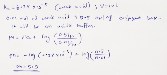 ka=6•28 x 10 (weak acid) ; V=100 Orol mul of weak acil & 0-5 mol of conjugante base. it will acidic buffer, be an PH = pkat 6