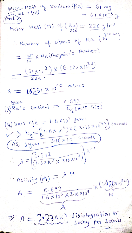 Giver, mass of radium (Ra) = 61 mg let> (W) part ) = 61X10-3 g Molar Mass (M) af (Ra) = 2.26 g/mol Number of atoms of Ra (N