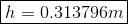 \boxed{h = 0.313796m}