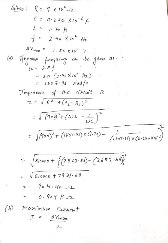 . Given: R = 9 x 10²2 C = 0.250 x 10-6 F Ls 1. To H f = 2.40 X 10 ² Hz A Vmaxe = 1150 X 102 v . (a) Angulare frequency can be