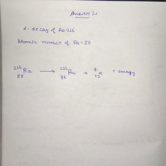 Answert a-decay of Ra-226 Atomic number of Ra=88 226 222 Rn 4 Ra 88 t. + energy +2 86