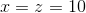 x = z= 10