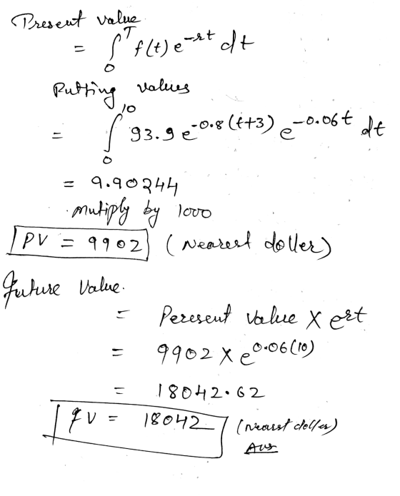 Present value S f(t) e-** dt Putting values -0.8 (6+3) 10 -0.06€ f dt 93.9 -0.8 = 9.90344 mutiply by love PV = 9902 (Nendest