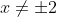 x \neq\pm 2