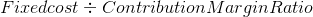 Fixedcost = Contribution Margin Ratio
