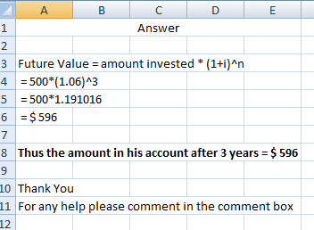 В Answer 3 Future Value = amount invested *(1+i)^n 4 = 500*(1.06)^3 5 = 500*1.191016 6 = $596 8 Thus the amount in his accoun