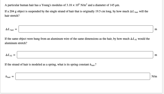 A particular human hair has a Youngs modulus of 3.18 x 109 N/m2 and a diameter of 145 μm. If a 204 g object is suspended by