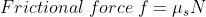 Frictional \; force \; f = \mu_{s}N