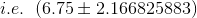 i.e.\;\;(6.75\pm2.166825883)