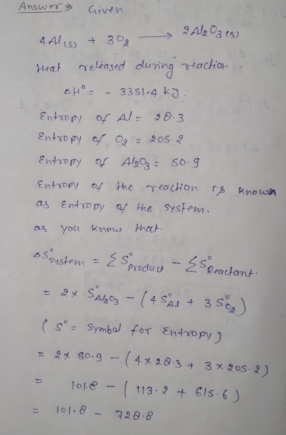 Answer Given 2 Al2O3 es) 4 Al(s) + 30 Heat released during reaction CH= - 3351.4 kJ. Entropy of Al= 20.3 Entropy of Og = 205.