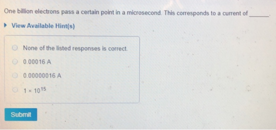 One billion electrons pass a certain point in a microsecond. This corresponds to a current of View Available Hint(s) O None o