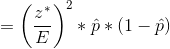 =\left ( \frac{z^*}{E} \right )^2*\hat{p}*(1-\hat{p})