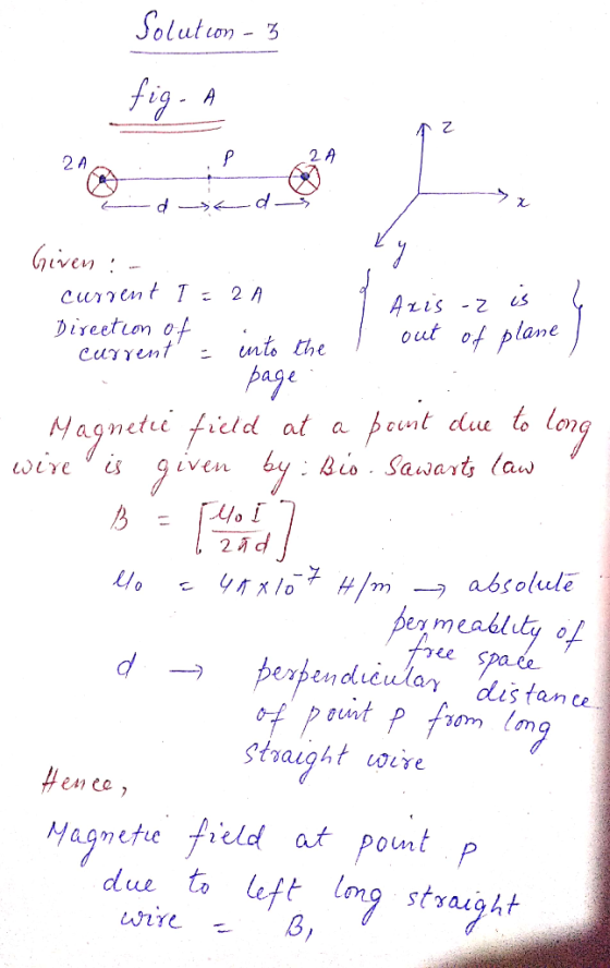 Solution - 3 fig. A AZ - -- - current 1 : 2A Axis -z is į current into the l out of plane / page . Magnetic field at a point