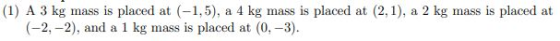 (1) A 3 kg mass is placed at (-1,5), a 4 kg mass is placed at (2,1), a 2 kg mass is placed at (-2,-2), and a 1 kg mass is pla