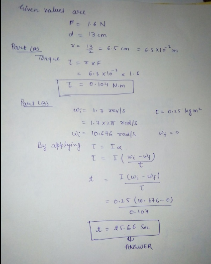liven natues Part (AS Torque are F = 1.6N d = 13cm r. 13 = 6.5cm = 6.5x10²m T=0xF. = 6.5x10 2 x 1.6 t = 0.104 N.m Part (B) W:
