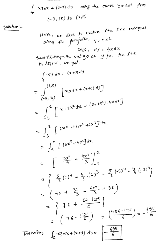 ay dx + (x+Y) dy along the curve Y= 2x2 from (-3,18) 10 (2,8) salition :- we get. Here, we have to evalue the line integral a