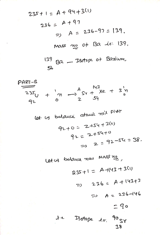 235+1= A +94+3(1) 236 = A +97 a) A = 236-97 = 139, mass no of Ba is: 139, 139 Ba - Isotope of Barium PART-B A ut n 92 o 143 s