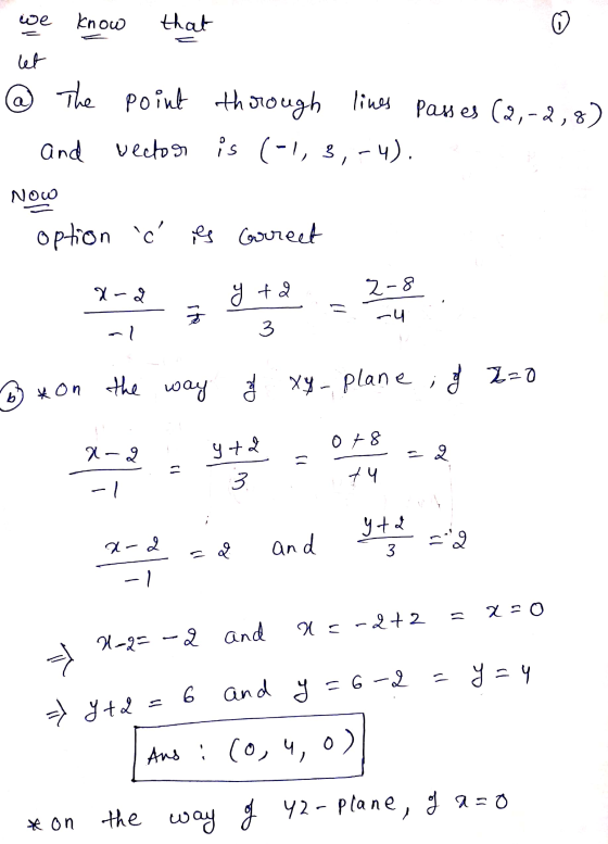 we Know that let @ The point through thorough lines passes (2,-2,8) and vector is (-1, 3,-4). Now option c es Goreet X-2 y