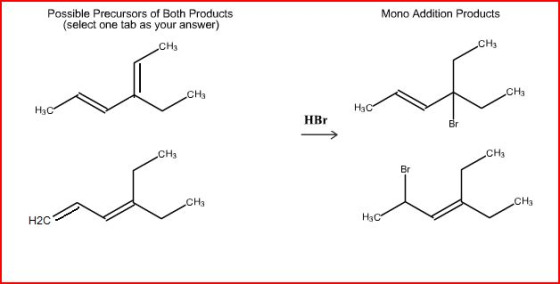 Mono Addition Products Possible Precursors of Both Products (select one tab as your answer) CH3 CH3 CH3 CH3 H3C H3C HBr CH3 CH3 CH3 CH3 ?? H2C