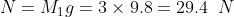N=M_{1}g=3\times9.8=29.4\;\;N