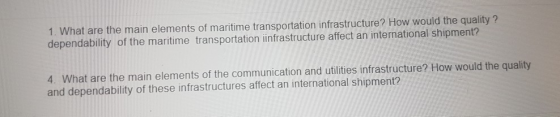 1. What are the main elements of maritime transportation infrastructure? How would the quality? dependability of the maritime transportation infrastructure affect a n international shipment? 4. What are the main elements of the communication and utilities infrastructure? How would the quality and dependability of these infrastructures affect an international shipment?