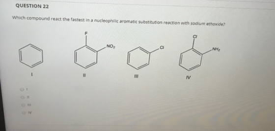 QUESTION 22 Which compound react the fastest in a nucleophilic aromatic substitution reaction with sodium ethoxide? F CI NO2